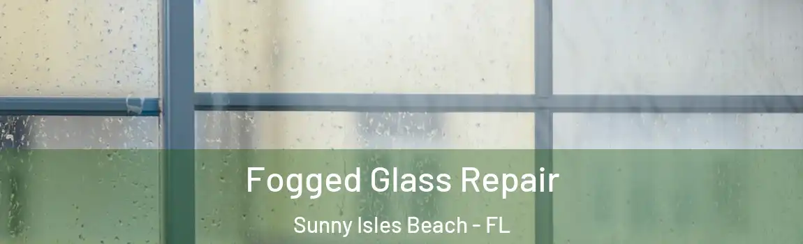 Fogged Glass Repair Sunny Isles Beach - FL