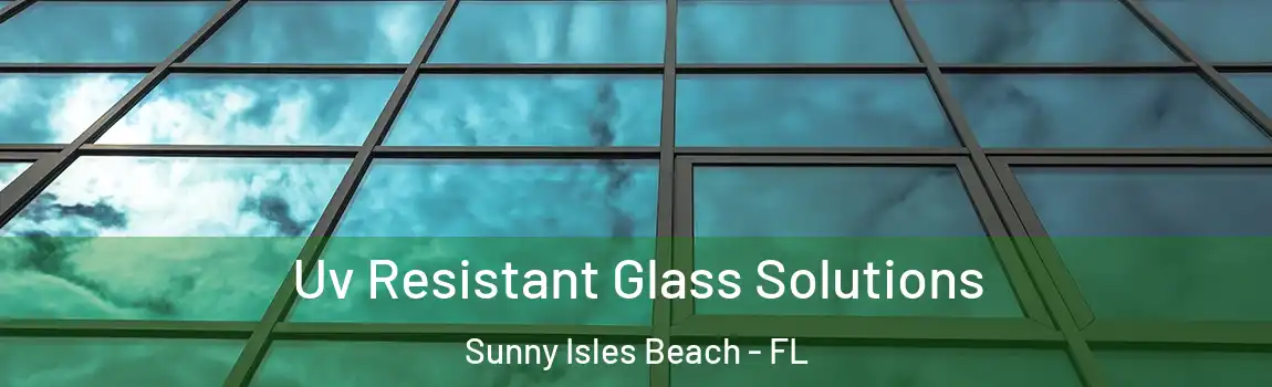 Uv Resistant Glass Solutions Sunny Isles Beach - FL